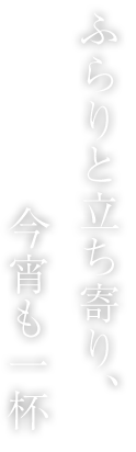 ふらりと立ち寄り、今宵も一杯